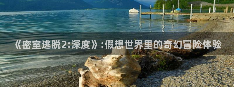 长征娱乐平台登陆：《密室逃脱2:深度》:假想世界里的奇幻冒险