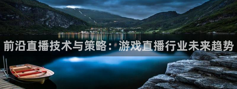长征娱乐4招商：前沿直播技术与策略：游戏直播行业未来趋势
