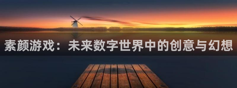 长征娱乐手机网页版登录：素颜游戏：未来数字世界中的创意与幻想