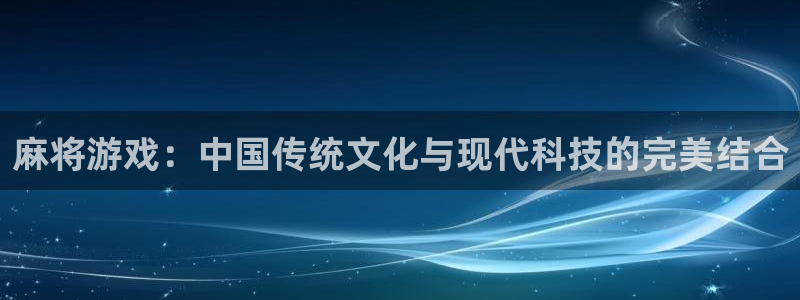 长征娱乐网页登录入口：麻将游戏：中国传统文化与现代科技的完美