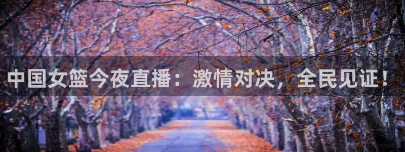 88看球在线直播：中国女篮今夜直播：激情对决，全民见证！