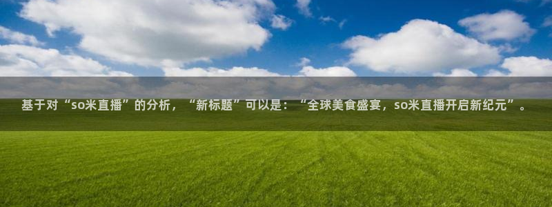 88看球直播体育：基于对“so米直播”的分析，“新标题”可以是：“全球美食盛宴，so米直播开启新纪元”。