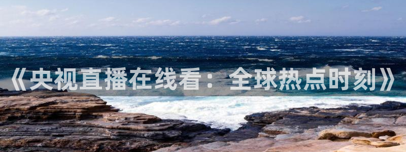 88看球: nba直播_足球篮球免费在线直播：《央视直播在线看：全球热点时刻》