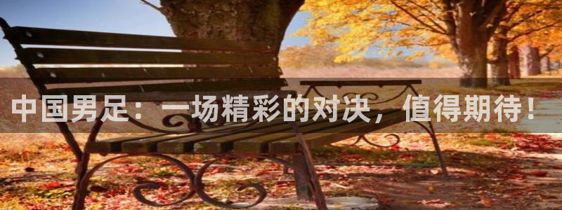 188看球直播：中国男足：一场精彩的对决，值得期待！