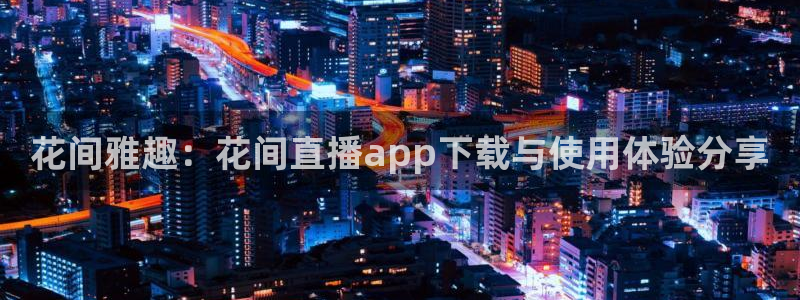88看球app直播：花间雅趣：花间直播app下载与使用体验分享
