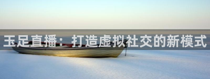 88看球nba直播官网：玉足直播：打造虚拟社交的新模式