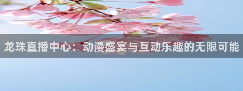88看球直播(无插件)：龙珠直播中心：动漫盛宴与互动乐趣的无限可能