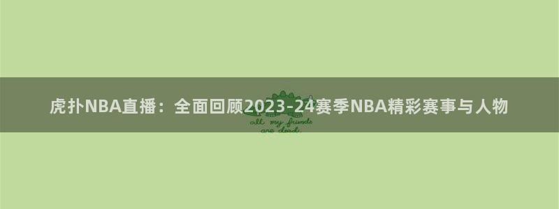 nba直播_足球直播_免费在线直播_88看球官网：虎扑NBA直播：全面回顾2023-24赛季NBA精彩赛事与人物